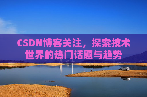 CSDN博客关注，探索技术世界的热门话题与趋势