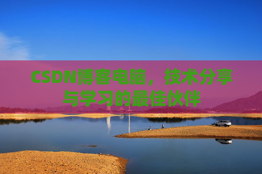 CSDN博客电脑，技术分享与学习的最佳伙伴